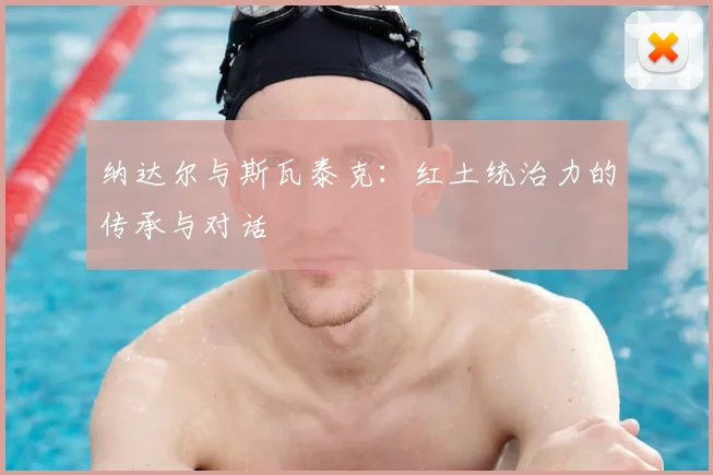 纳达尔与斯瓦泰克：红土统治力的传承与对话