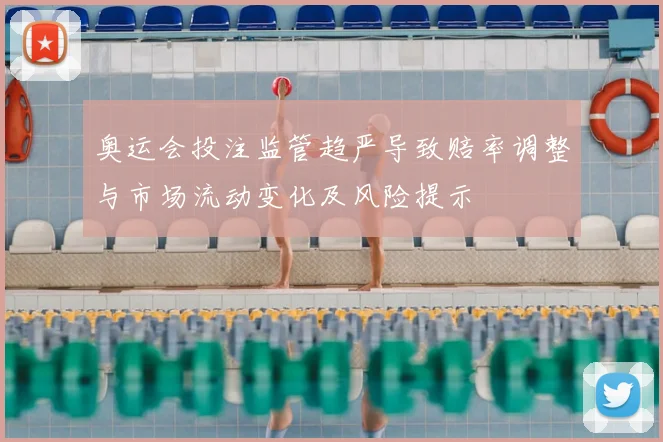 奥运会投注监管趋严导致赔率调整与市场流动变化及风险提示