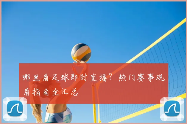 哪里看足球即时直播？热门赛事观看指南全汇总