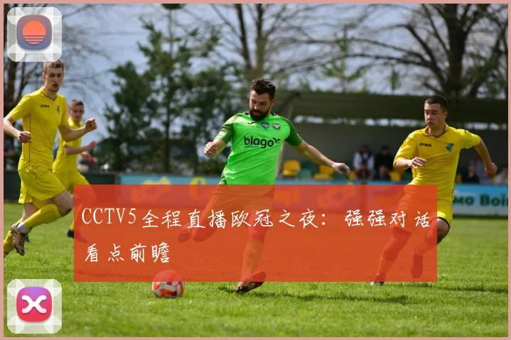 CCTV5全程直播欧冠之夜：强强对话看点前瞻