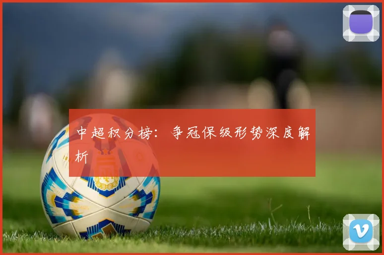 中超积分榜:争冠保级形势深度解析