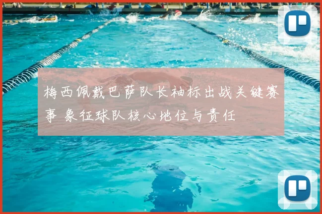 梅西佩戴巴萨队长袖标出战关键赛事 象征球队核心地位与责任