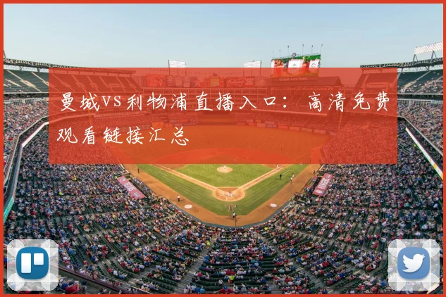 曼城vs利物浦直播入口:高清免费观看链接汇总