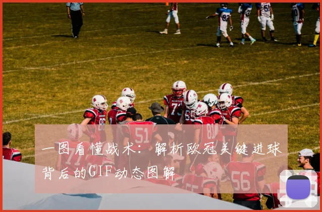 一图看懂战术：解析欧冠关键进球背后的GIF动态图解