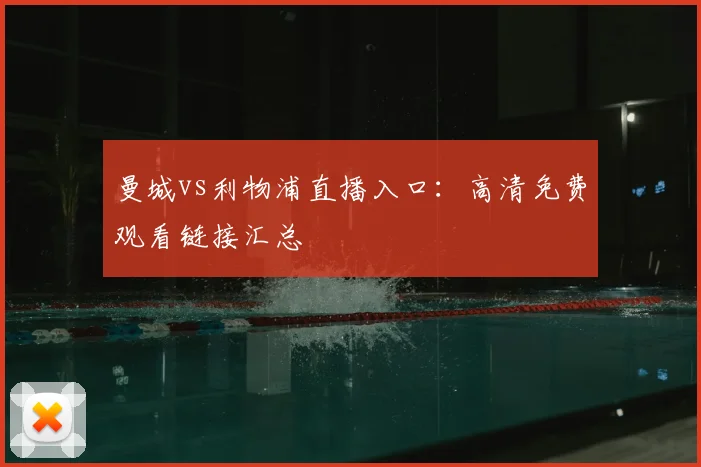 曼城vs利物浦直播入口:高清免费观看链接汇总