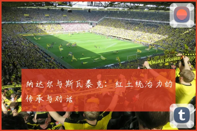 纳达尔与斯瓦泰克：红土统治力的传承与对话