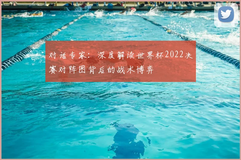 对话专家：深度解读世界杯2022决赛对阵图背后的战术博弈