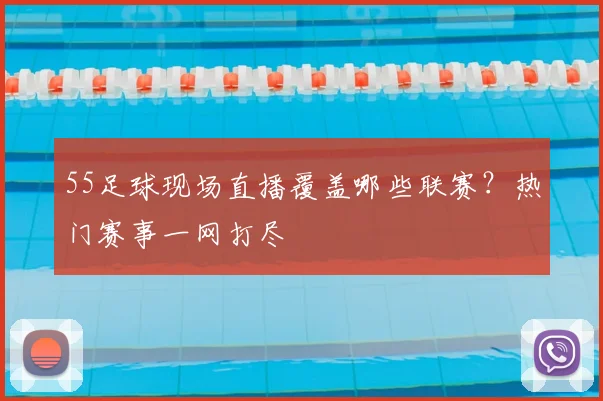 55足球现场直播覆盖哪些联赛？热门赛事一网打尽