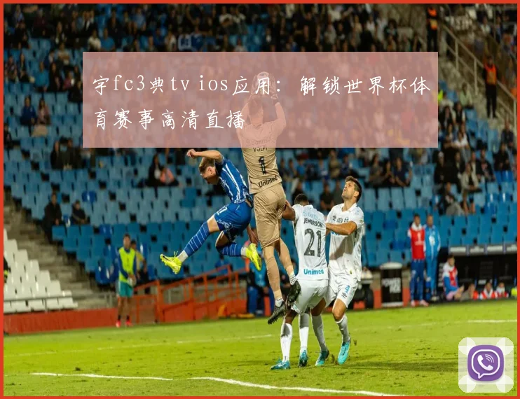宇fc3典tv ios应用：解锁世界杯体育赛事高清直播