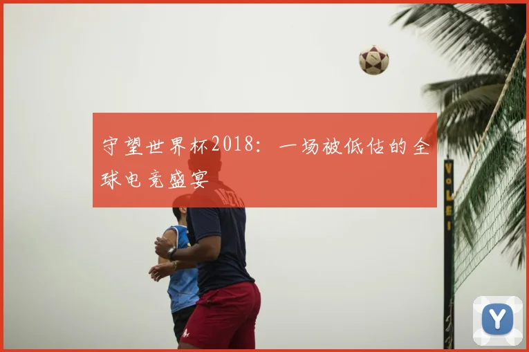 守望世界杯2018：一场被低估的全球电竞盛宴