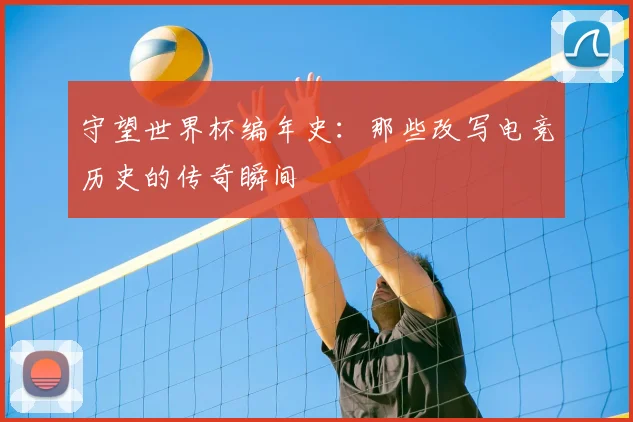 守望世界杯编年史：那些改写电竞历史的传奇瞬间
