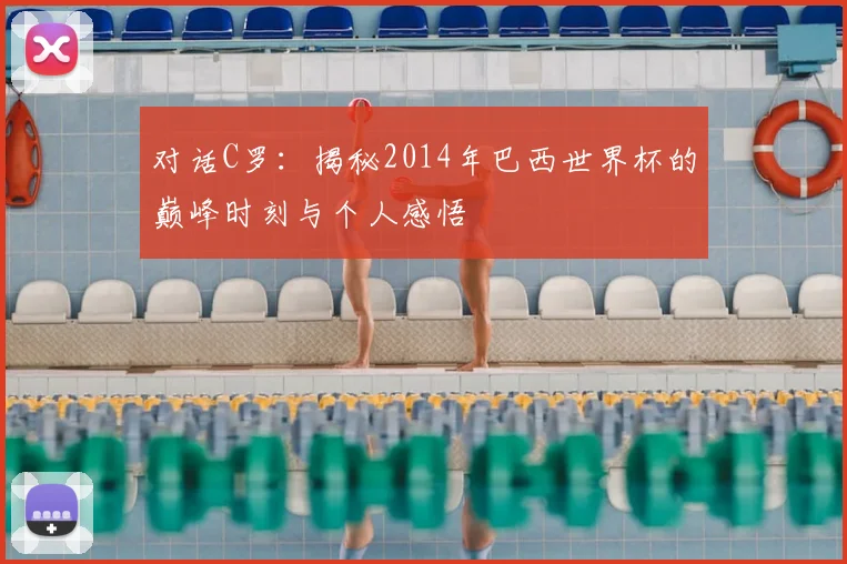 对话C罗：揭秘2014年巴西世界杯的巅峰时刻与个人感悟