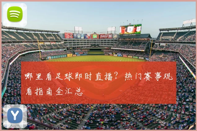 哪里看足球即时直播？热门赛事观看指南全汇总