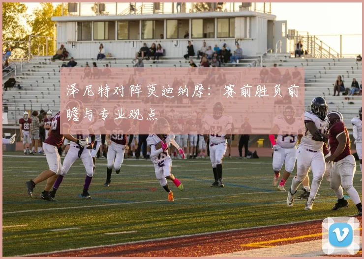 泽尼特对阵莫迪纳摩：赛前胜负前瞻与专业观点