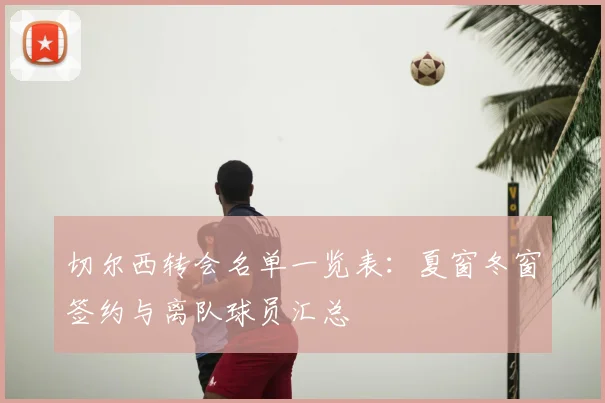 切尔西转会名单一览表：夏窗冬窗签约与离队球员汇总