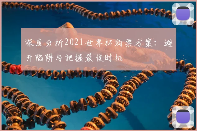 深度分析2021世界杯购票方案：避开陷阱与把握最佳时机