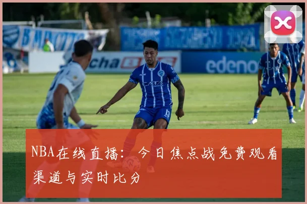 NBA在线直播：今日焦点战免费观看渠道与实时比分