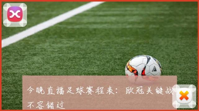 今晚直播足球赛程表：欧冠关键战不容错过